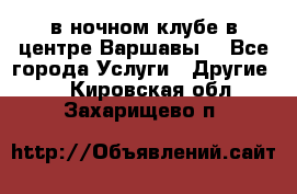 Open Bar в ночном клубе в центре Варшавы! - Все города Услуги » Другие   . Кировская обл.,Захарищево п.